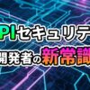 回路基板を背景に「APIセキュリティ 開発者の新常識」の文字が緑とピンクのグラデーションで表示され、開発者向けAPIセキュリティの重要性を示唆する。