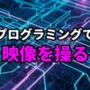青と紫の回路基板の背景に「プログラミングで映像を操る」という日本語のテキストが表示されている画像。