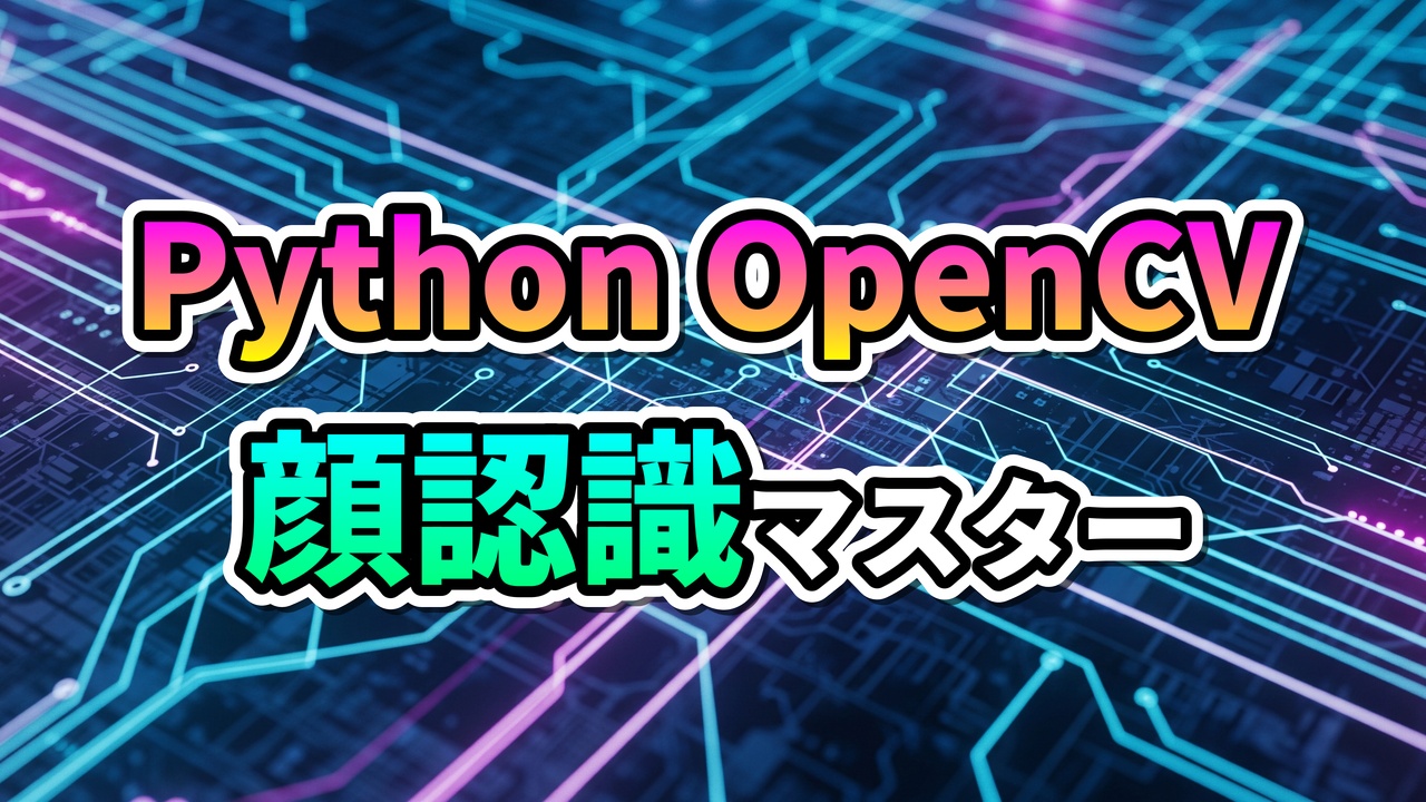 サイバーな回路図を背景に「Python OpenCV」「顔認識マスター」とグラデーションカラーで書かれたタイトル画像。