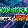 「WebGPU」という緑色のテキストと「機械学習を高速化」という白と赤のテキストが、青と紫に光る回路基板のような背景に重ねて表示されています。ウェブ技術によるGPU活用の未来を象徴する画像です。
